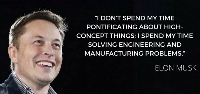 Musk quote:" “I don’t spend my time pontificating about high-concept things; I spend my time solving engineering and manufacturing problems.”