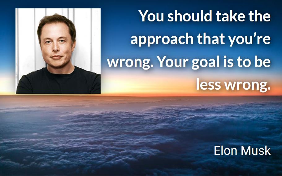 Musk quote: “You should take the approach that you’re wrong. Your goal is to be less wrong”