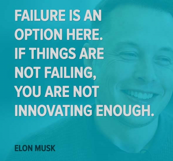 Musk quote: “Failure is an option here. If things are not failing, you are not innovating enough.”