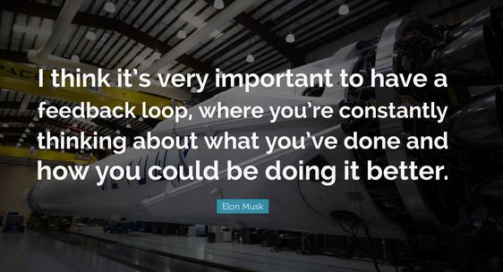 Musk quote: "“I think it’s very important to have a feedback loop, where you’re constantly thinking about what you’ve done and how you could be doing it better."